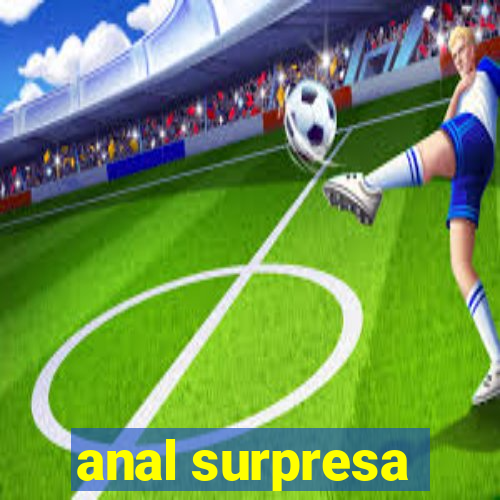 anal surpresa